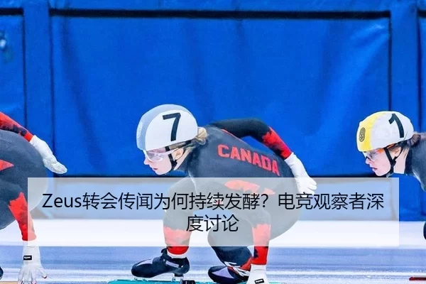 Zeus转会传闻为何持续发酵？电竞观察者深度讨论